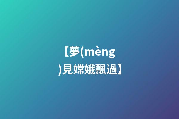 【夢(mèng)見嫦娥飄過】