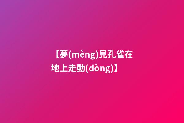 【夢(mèng)見孔雀在地上走動(dòng)】