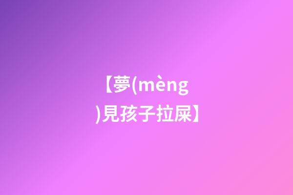 【夢(mèng)見孩子拉屎】
