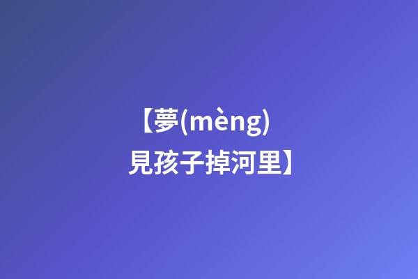 【夢(mèng)見孩子掉河里】