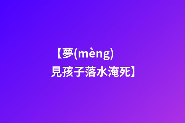 【夢(mèng)見孩子落水淹死】