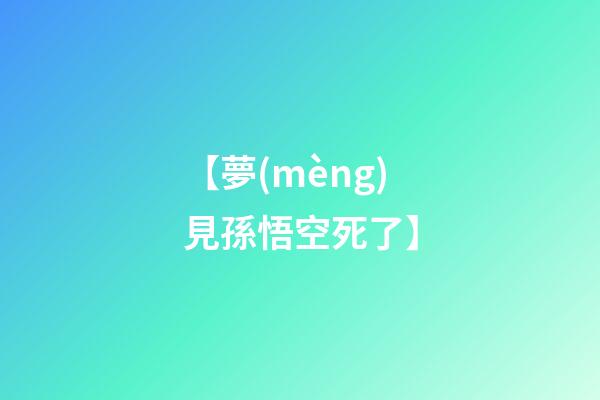 【夢(mèng)見孫悟空死了】