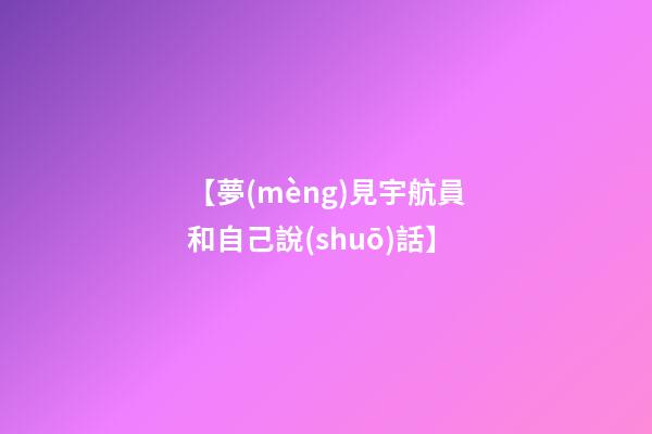 【夢(mèng)見宇航員和自己說(shuō)話】