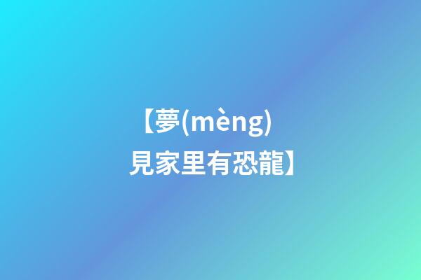 【夢(mèng)見家里有恐龍】