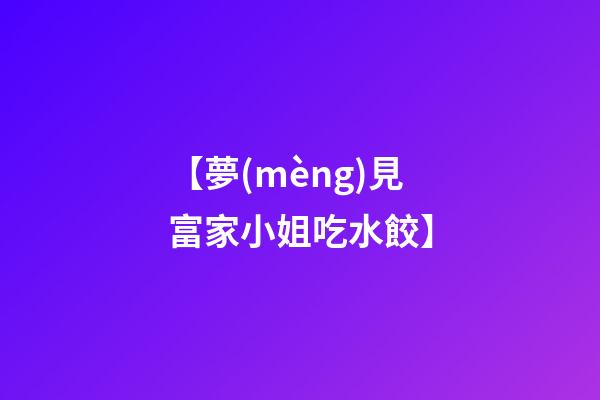 【夢(mèng)見富家小姐吃水餃】