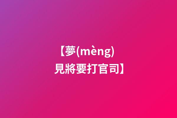 【夢(mèng)見將要打官司】