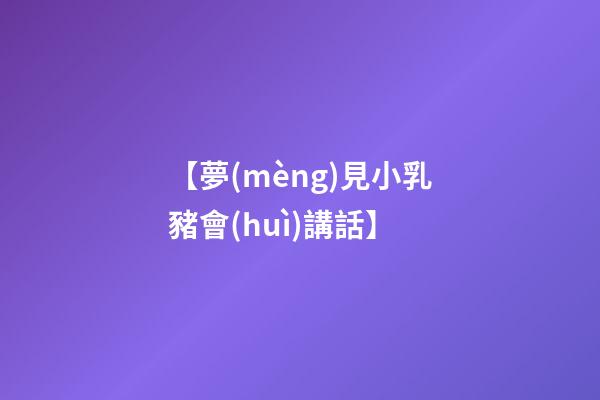 【夢(mèng)見小乳豬會(huì)講話】