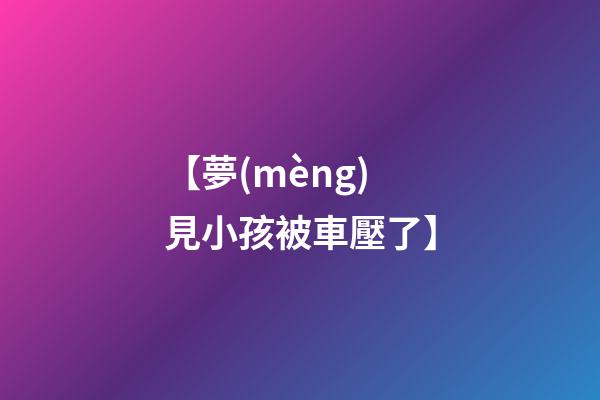 【夢(mèng)見小孩被車壓了】