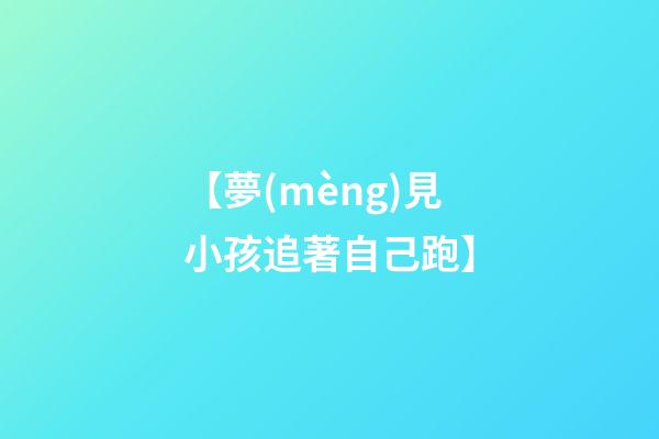 【夢(mèng)見小孩追著自己跑】