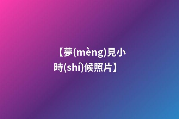 【夢(mèng)見小時(shí)候照片】