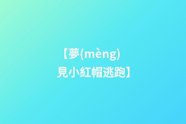【夢(mèng)見小紅帽逃跑】