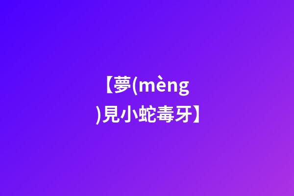 【夢(mèng)見小蛇毒牙】