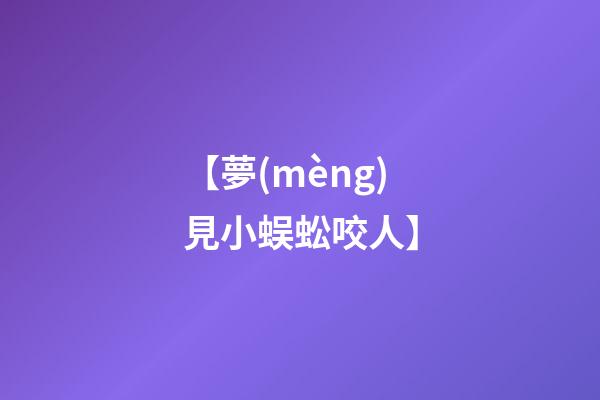 【夢(mèng)見小蜈蚣咬人】
