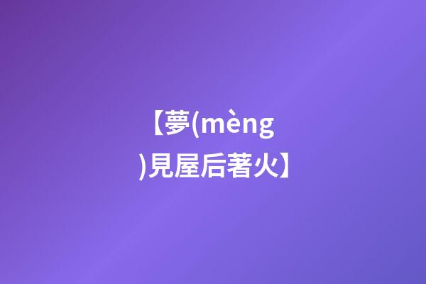 【夢(mèng)見屋后著火】