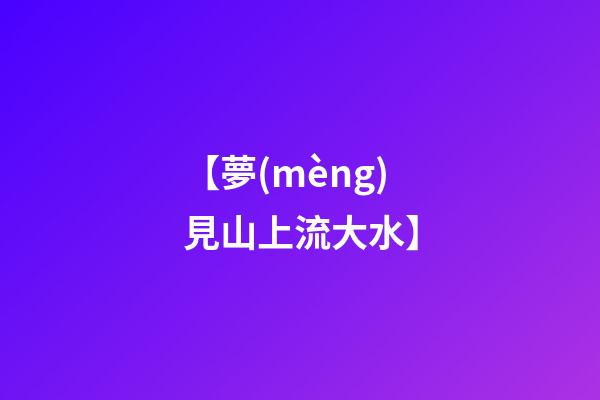 【夢(mèng)見山上流大水】