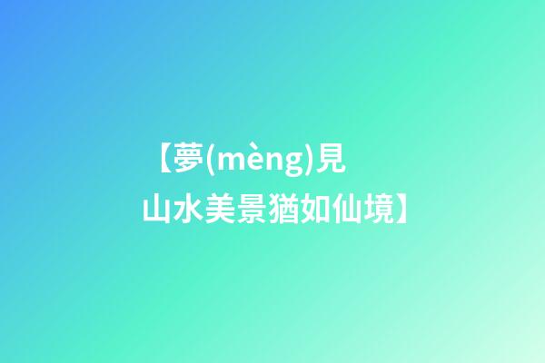 【夢(mèng)見山水美景猶如仙境】