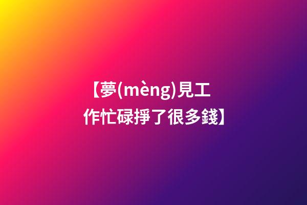 【夢(mèng)見工作忙碌掙了很多錢】