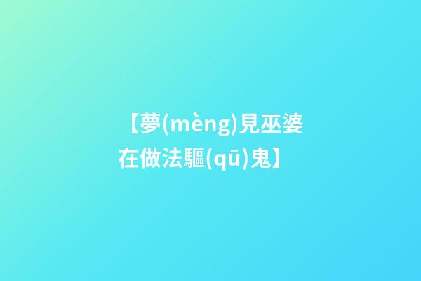 【夢(mèng)見巫婆在做法驅(qū)鬼】