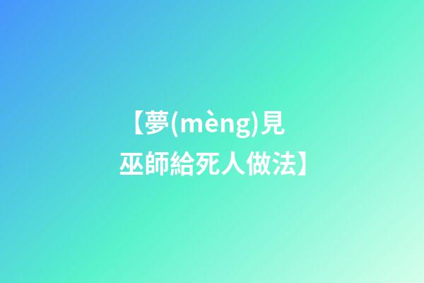 【夢(mèng)見巫師給死人做法】