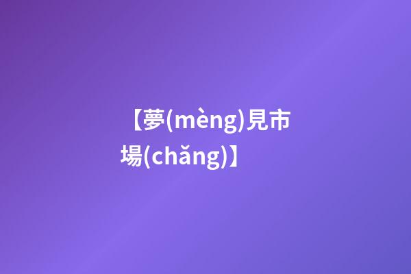 【夢(mèng)見市場(chǎng)】