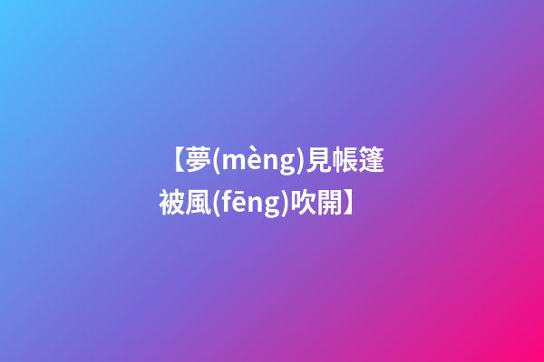 【夢(mèng)見帳篷被風(fēng)吹開】