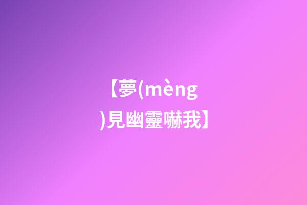 【夢(mèng)見幽靈嚇我】