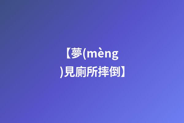 【夢(mèng)見廁所摔倒】