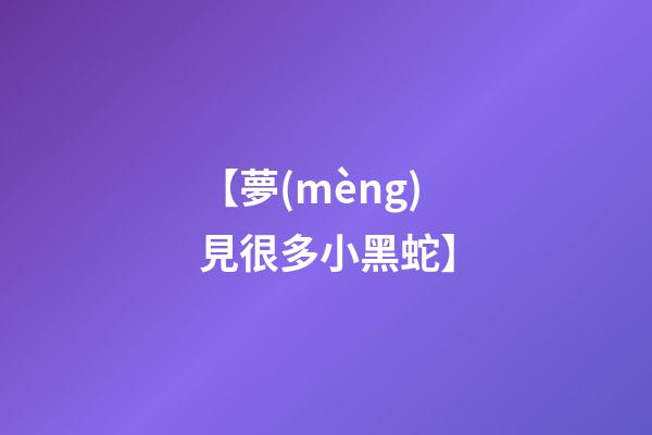 【夢(mèng)見很多小黑蛇】