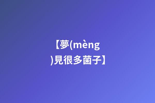 【夢(mèng)見很多菌子】