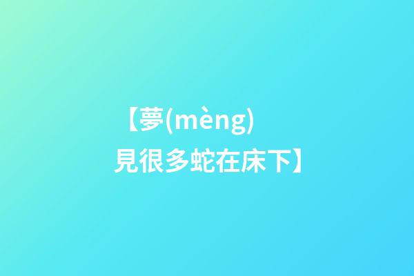 【夢(mèng)見很多蛇在床下】