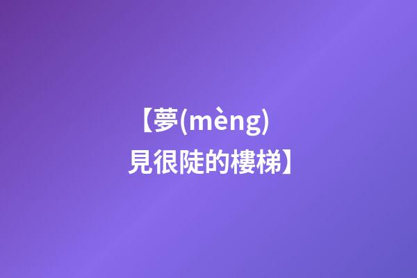 【夢(mèng)見很陡的樓梯】