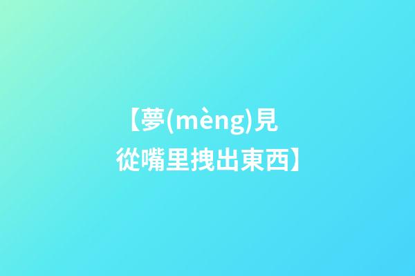 【夢(mèng)見從嘴里拽出東西】