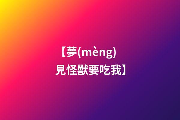 【夢(mèng)見怪獸要吃我】