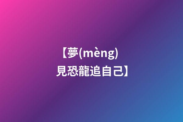 【夢(mèng)見恐龍追自己】