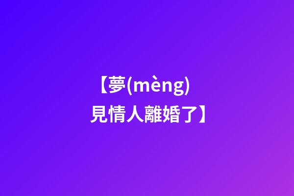【夢(mèng)見情人離婚了】