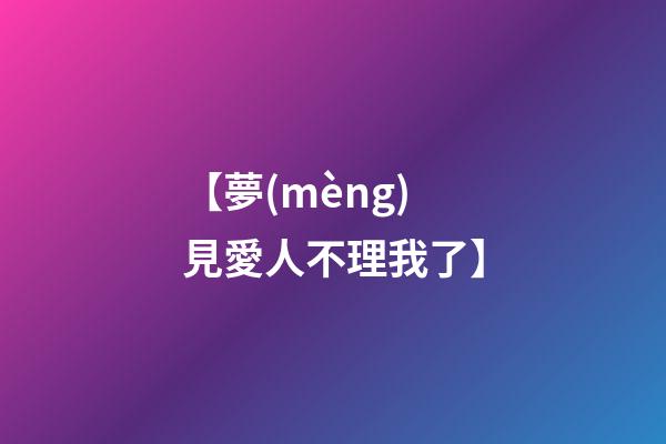 【夢(mèng)見愛人不理我了】