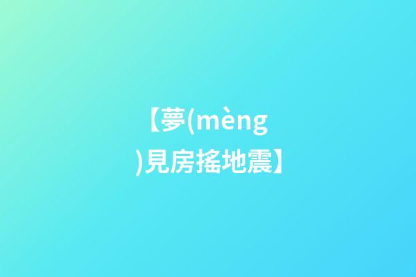 【夢(mèng)見房搖地震】