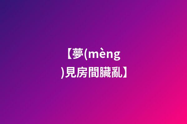 【夢(mèng)見房間臟亂】
