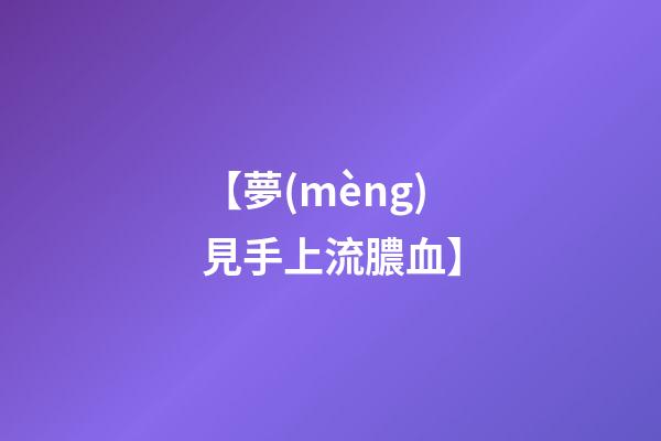 【夢(mèng)見手上流膿血】