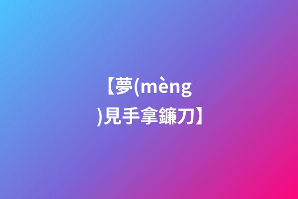 【夢(mèng)見手拿鐮刀】