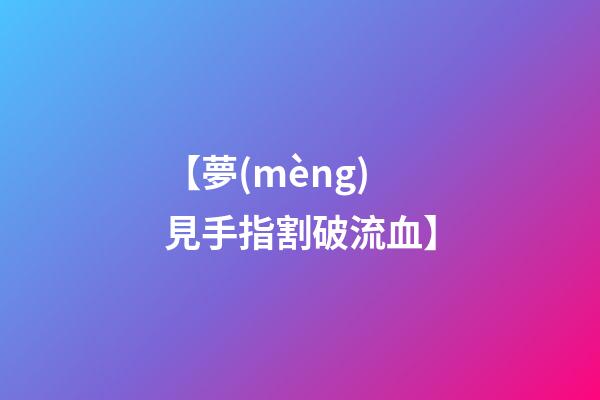 【夢(mèng)見手指割破流血】