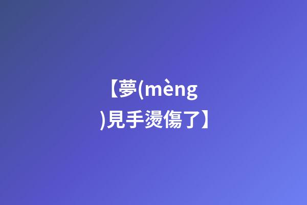 【夢(mèng)見手燙傷了】
