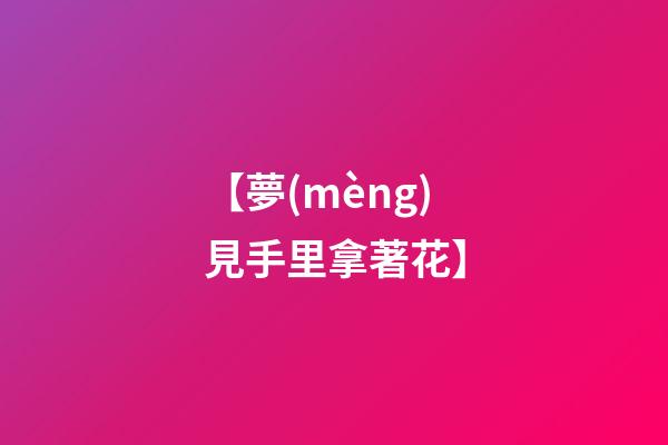 【夢(mèng)見手里拿著花】