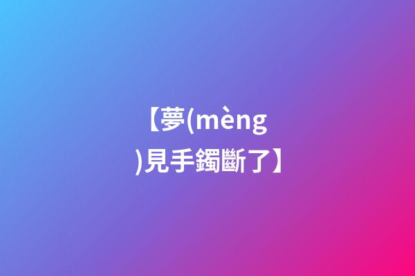 【夢(mèng)見手鐲斷了】