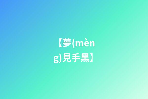 【夢(mèng)見手黑】