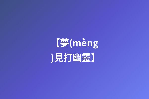 【夢(mèng)見打幽靈】