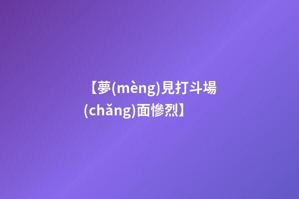 【夢(mèng)見打斗場(chǎng)面慘烈】