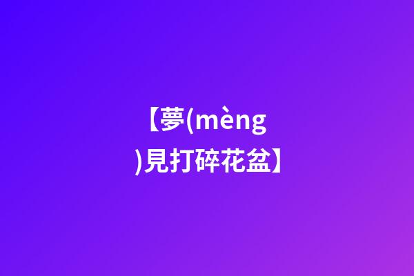【夢(mèng)見打碎花盆】