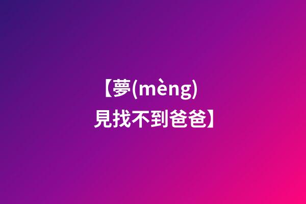 【夢(mèng)見找不到爸爸】