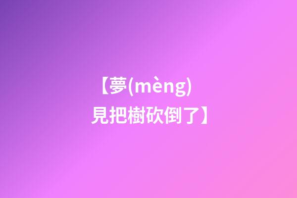 【夢(mèng)見把樹砍倒了】